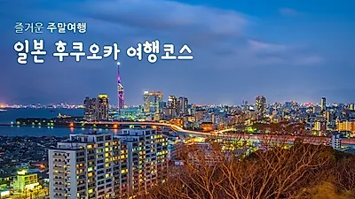 일본 후쿠오카 여행코스, 꽉 찬 주말 여행 즐기려면