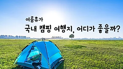 [국내여름휴가] 서울근교 경기도부터 바다와 계곡 주변 오토캠핑장으로 떠나자