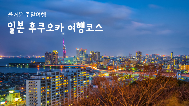 일본 후쿠오카 여행코스, 꽉 찬 주말 여행 즐기려면