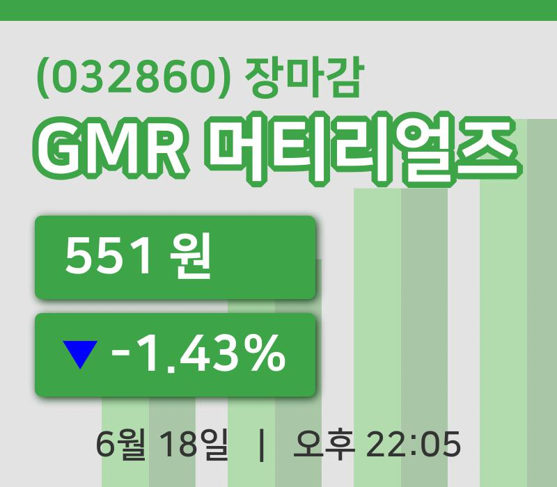 마감증시보고GMR 머티리얼즈 18일 551원 장종료...